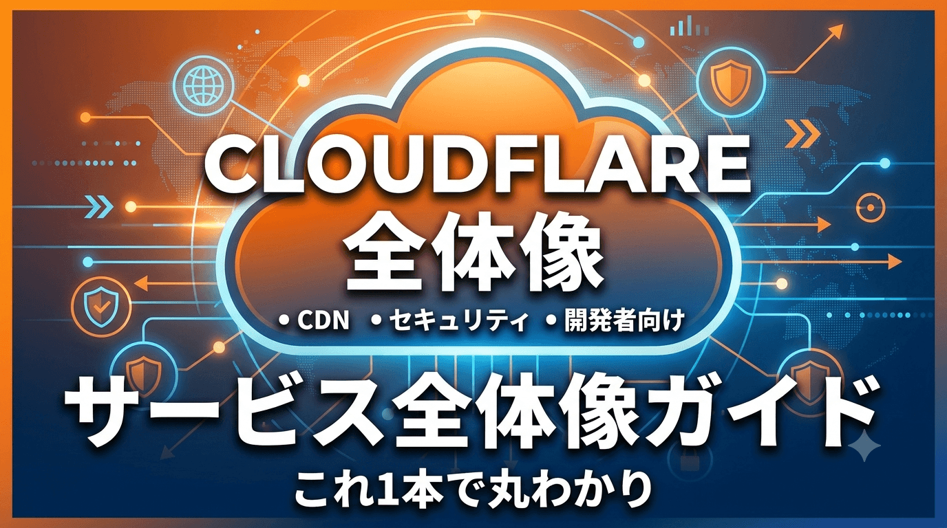 Cloudflareとは?CDN・セキュリティから開発者向けプラットフォームまでサービス全体像ガイド